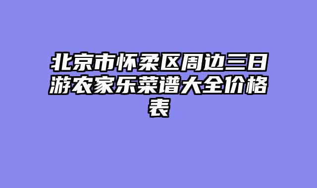 北京市怀柔区周边三日游农家乐菜谱大全价格表