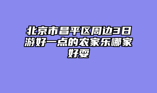 北京市昌平区周边3日游好一点的农家乐哪家好耍