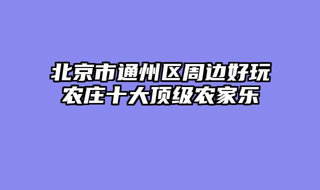 北京市通州区周边好玩农庄十大顶级农家乐