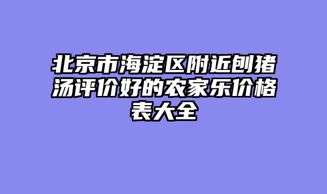 北京市海淀区附近刨猪汤评价好的农家乐价格表大全