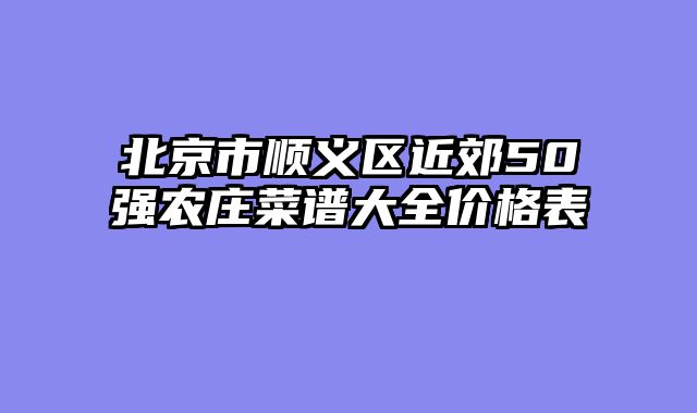 北京市顺义区近郊50强农庄菜谱大全价格表