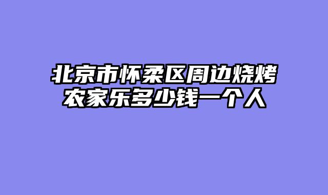 北京市怀柔区周边烧烤农家乐多少钱一个人