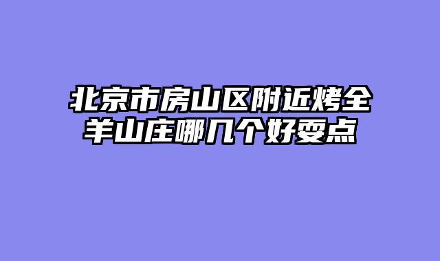北京市房山区附近烤全羊山庄哪几个好耍点