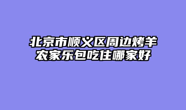 北京市顺义区周边烤羊农家乐包吃住哪家好