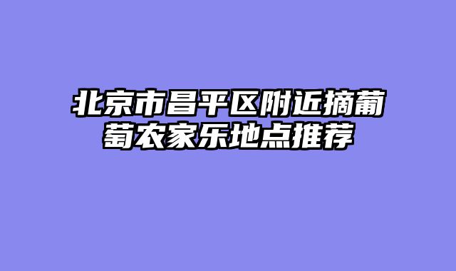 北京市昌平区附近摘葡萄农家乐地点推荐