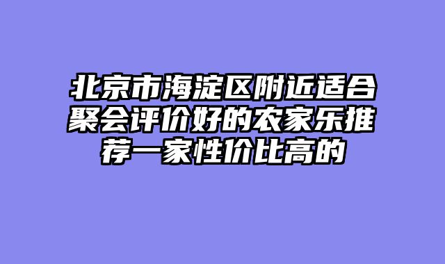 北京市海淀区附近适合聚会评价好的农家乐推荐一家性价比高的
