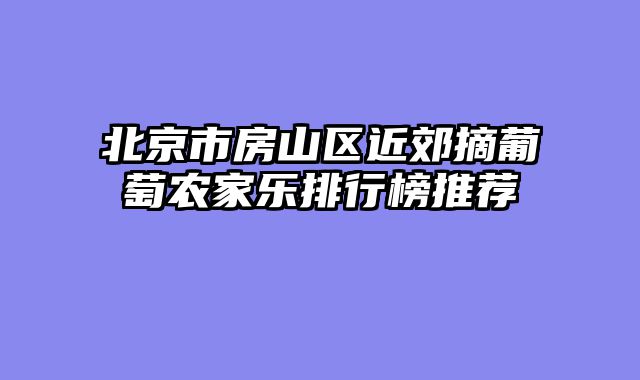 北京市房山区近郊摘葡萄农家乐排行榜推荐