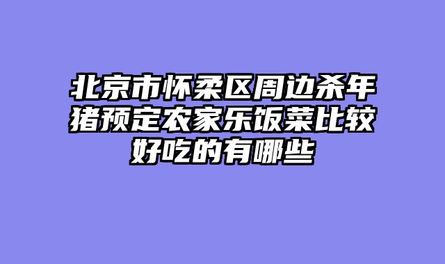 北京市怀柔区周边杀年猪预定农家乐饭菜比较好吃的有哪些