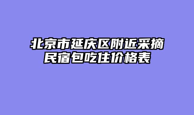 北京市延庆区附近采摘民宿包吃住价格表
