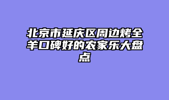 北京市延庆区周边烤全羊口碑好的农家乐大盘点
