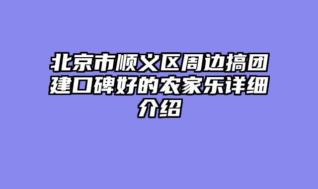 北京市顺义区周边搞团建口碑好的农家乐详细介绍