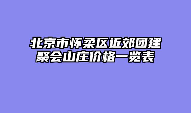 北京市怀柔区近郊团建聚会山庄价格一览表