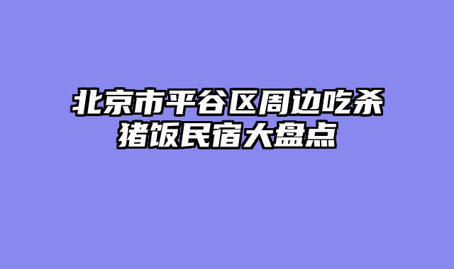北京市平谷区周边吃杀猪饭民宿大盘点