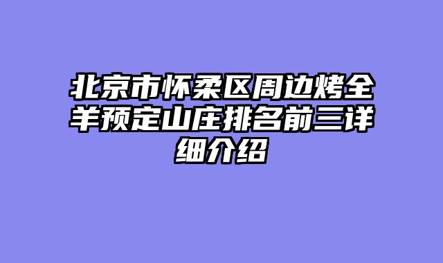北京市怀柔区周边烤全羊预定山庄排名前三详细介绍