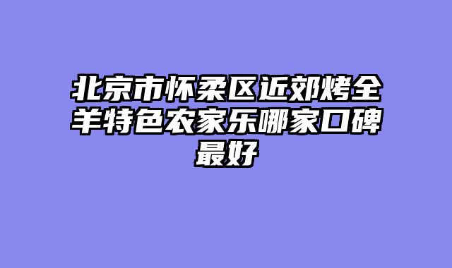 北京市怀柔区近郊烤全羊特色农家乐哪家口碑最好
