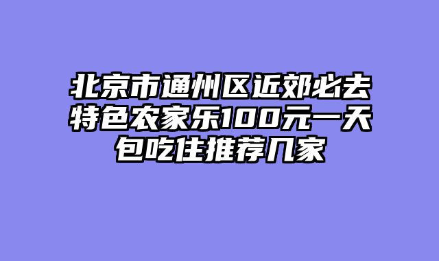 北京市通州区近郊必去特色农家乐100元一天包吃住推荐几家