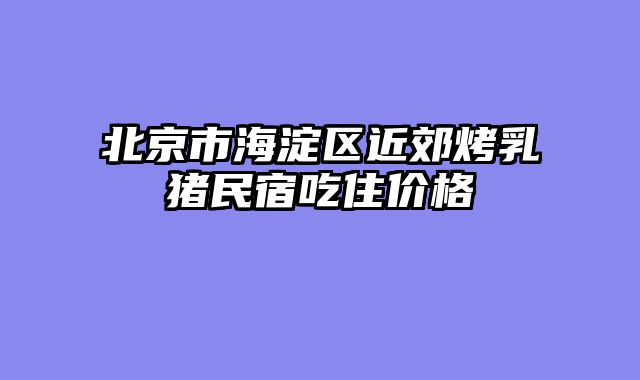 北京市海淀区近郊烤乳猪民宿吃住价格