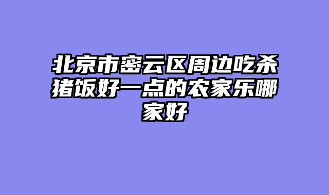 北京市密云区周边吃杀猪饭好一点的农家乐哪家好