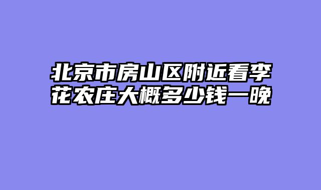 北京市房山区附近看李花农庄大概多少钱一晚