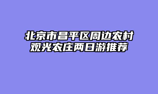 北京市昌平区周边农村观光农庄两日游推荐