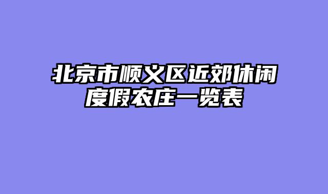 北京市顺义区近郊休闲度假农庄一览表