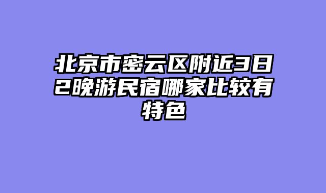 北京市密云区附近3日2晚游民宿哪家比较有特色