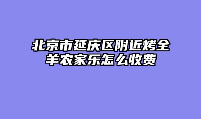 北京市延庆区附近烤全羊农家乐怎么收费
