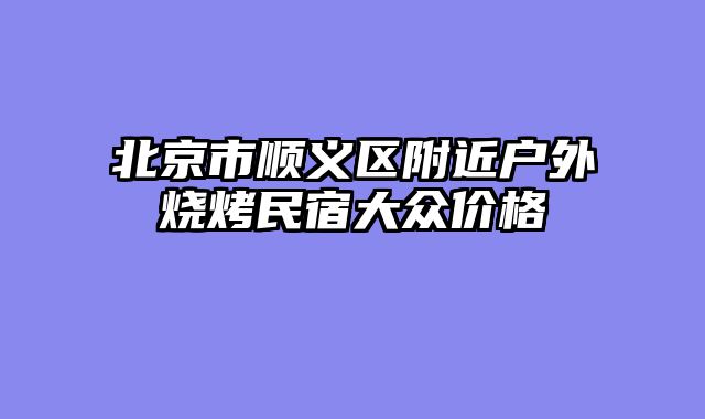 北京市顺义区附近户外烧烤民宿大众价格