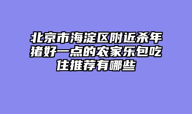 北京市海淀区附近杀年猪好一点的农家乐包吃住推荐有哪些