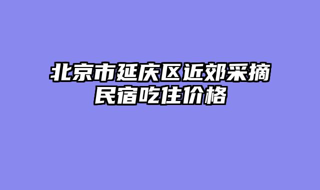 北京市延庆区近郊采摘民宿吃住价格