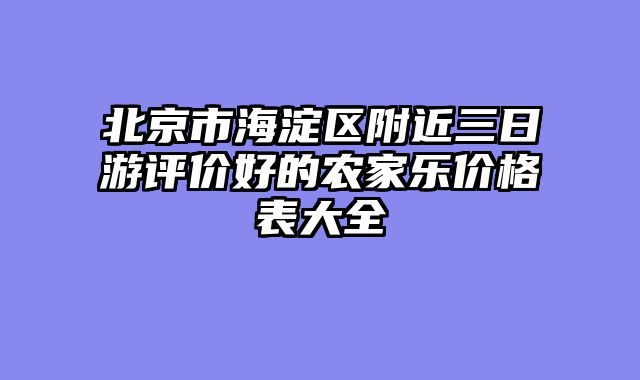 北京市海淀区附近三日游评价好的农家乐价格表大全