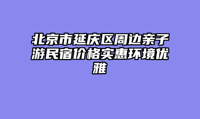 北京市延庆区周边亲子游民宿价格实惠环境优雅