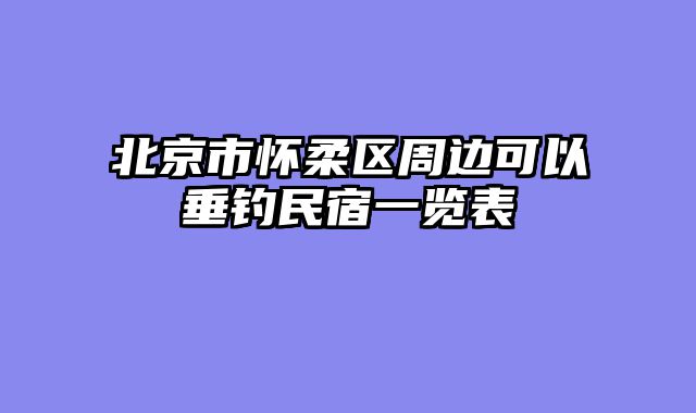 北京市怀柔区周边可以垂钓民宿一览表