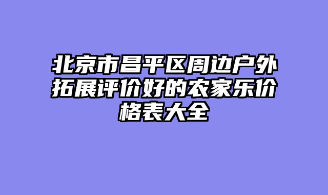 北京市昌平区周边户外拓展评价好的农家乐价格表大全