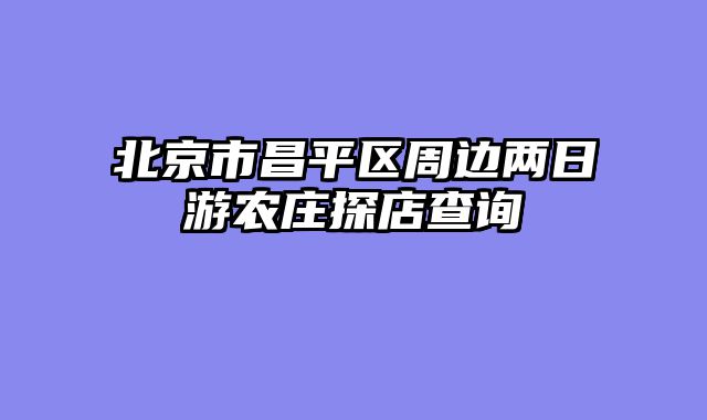 北京市昌平区周边两日游农庄探店查询