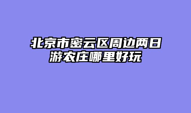 北京市密云区周边两日游农庄哪里好玩