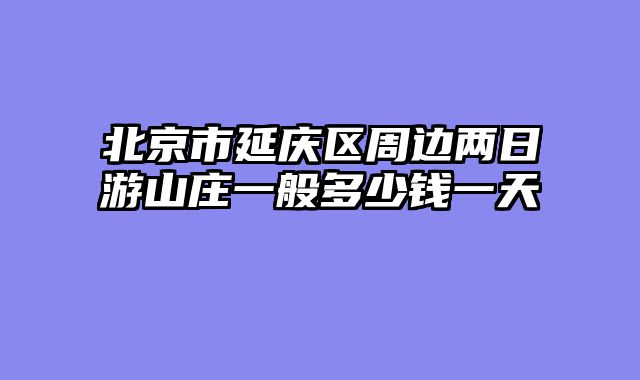 北京市延庆区周边两日游山庄一般多少钱一天