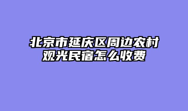 北京市延庆区周边农村观光民宿怎么收费
