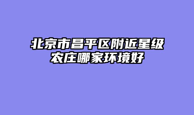 北京市昌平区附近星级农庄哪家环境好