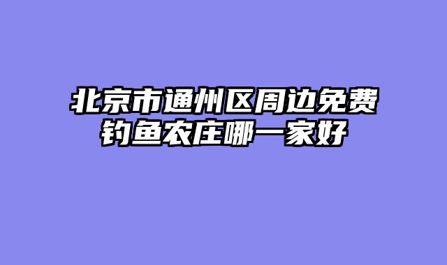 北京市通州区周边免费钓鱼农庄哪一家好