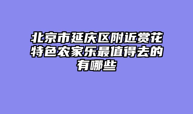 北京市延庆区附近赏花特色农家乐最值得去的有哪些