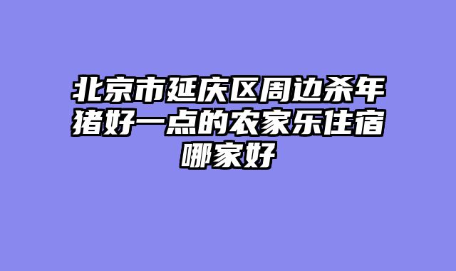 北京市延庆区周边杀年猪好一点的农家乐住宿哪家好