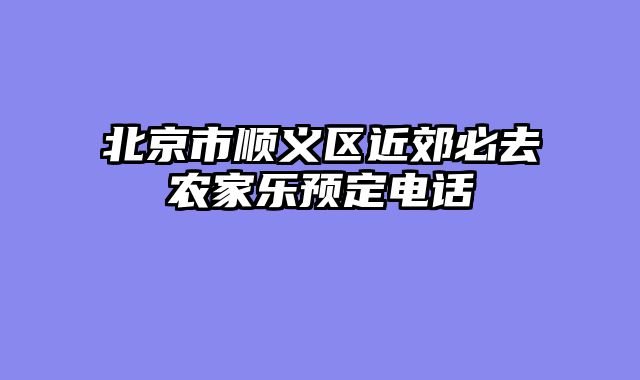 北京市顺义区近郊必去农家乐预定电话