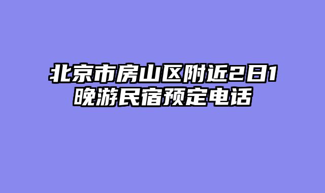 北京市房山区附近2日1晚游民宿预定电话