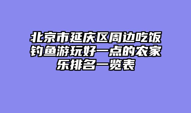 北京市延庆区周边吃饭钓鱼游玩好一点的农家乐排名一览表
