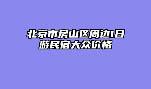北京市房山区周边1日游民宿大众价格