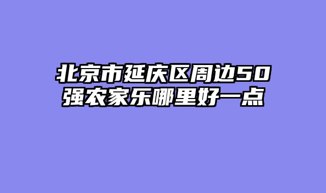北京市延庆区周边50强农家乐哪里好一点
