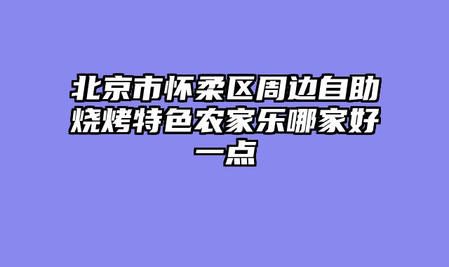 北京市怀柔区周边自助烧烤特色农家乐哪家好一点