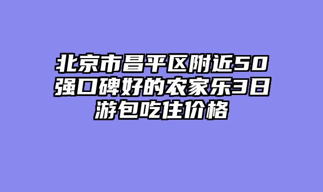 北京市昌平区附近50强口碑好的农家乐3日游包吃住价格