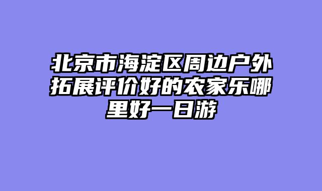 北京市海淀区周边户外拓展评价好的农家乐哪里好一日游